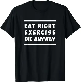 Eat Right, Exercise, Die Anyway Funny Workout T-Shirt T-Shirt